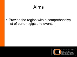 Aims <ul><li>Provide the region with a comprehensive list of current gigs and events. </li></ul>