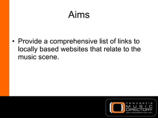 Aims <ul><li>Provide a comprehensive list of links to locally based websites that relate to the music scene. </li></ul>