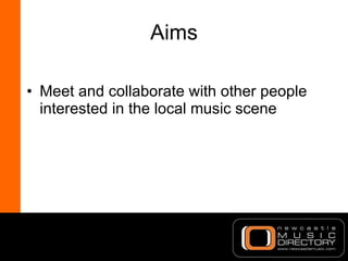 Aims <ul><li>Meet and collaborate with other people interested in the local music scene </li></ul>