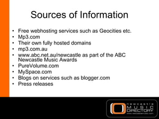 Sources of Information <ul><li>Free webhosting services such as Geocities etc. </li></ul><ul><li>Mp3.com </li></ul><ul><li...