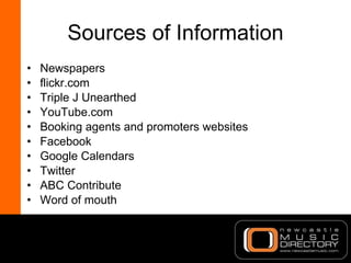 Sources of Information <ul><li>Newspapers </li></ul><ul><li>flickr.com </li></ul><ul><li>Triple J Unearthed </li></ul><ul>...