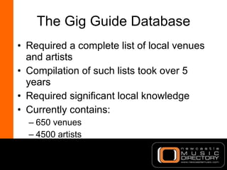 The Gig Guide Database <ul><li>Required a complete list of local venues and artists </li></ul><ul><li>Compilation of such ...