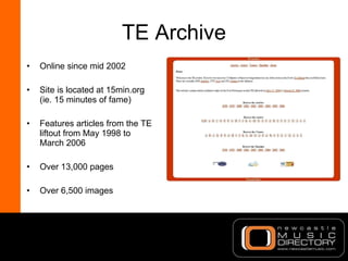 TE Archive <ul><li>Online since mid 2002 </li></ul><ul><li>Site is located at 15min.org (ie. 15 minutes of fame) </li></ul...