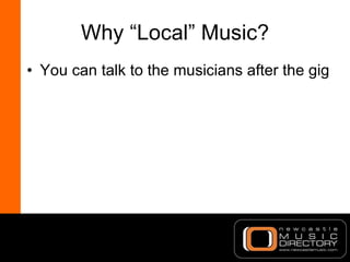 Why “Local” Music? <ul><li>You can talk to the musicians after the gig </li></ul>