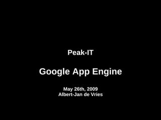 Peak-IT Google App Engine May 26th, 2009 Albert-Jan de Vries 