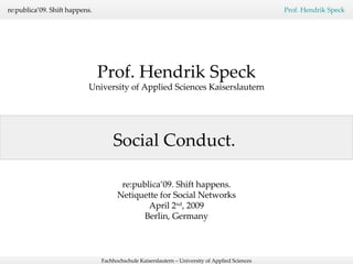 Social Conduct.  Prof. Hendrik Speck University of Applied Sciences Kaiserslautern re:publica’09. Shift happens. Netiquette for Social Networks April 2 nd , 2009 Berlin, Germany 