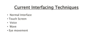 Current Interfacing Techniques
• Normal Interface
• Touch Screen
• Voice
• Wave
• Eye movement
 