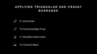 A P P LY I N G T R I A N G U L A R A N D C R A V A T
B A N D A G E S
9 .cravat of jaw
10. Cravat bandage of eye
11. Shoulder armpit cravat
12. Cravat of elbow
 