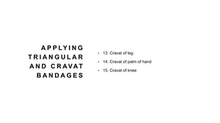 A P P LY I N G
T R I A N G U L A R
A N D C R AVAT
B A N D A G E S
• 13. Cravat of leg
• 14. Cravat of palm of hand
• 15. Cravat of knee
 