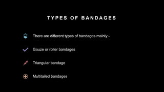 T Y P E S O F B A N D A G E S
There are different types of bandages mainly:-
Gauze or roller bandages
Triangular bandage
Multitailed bandages
 