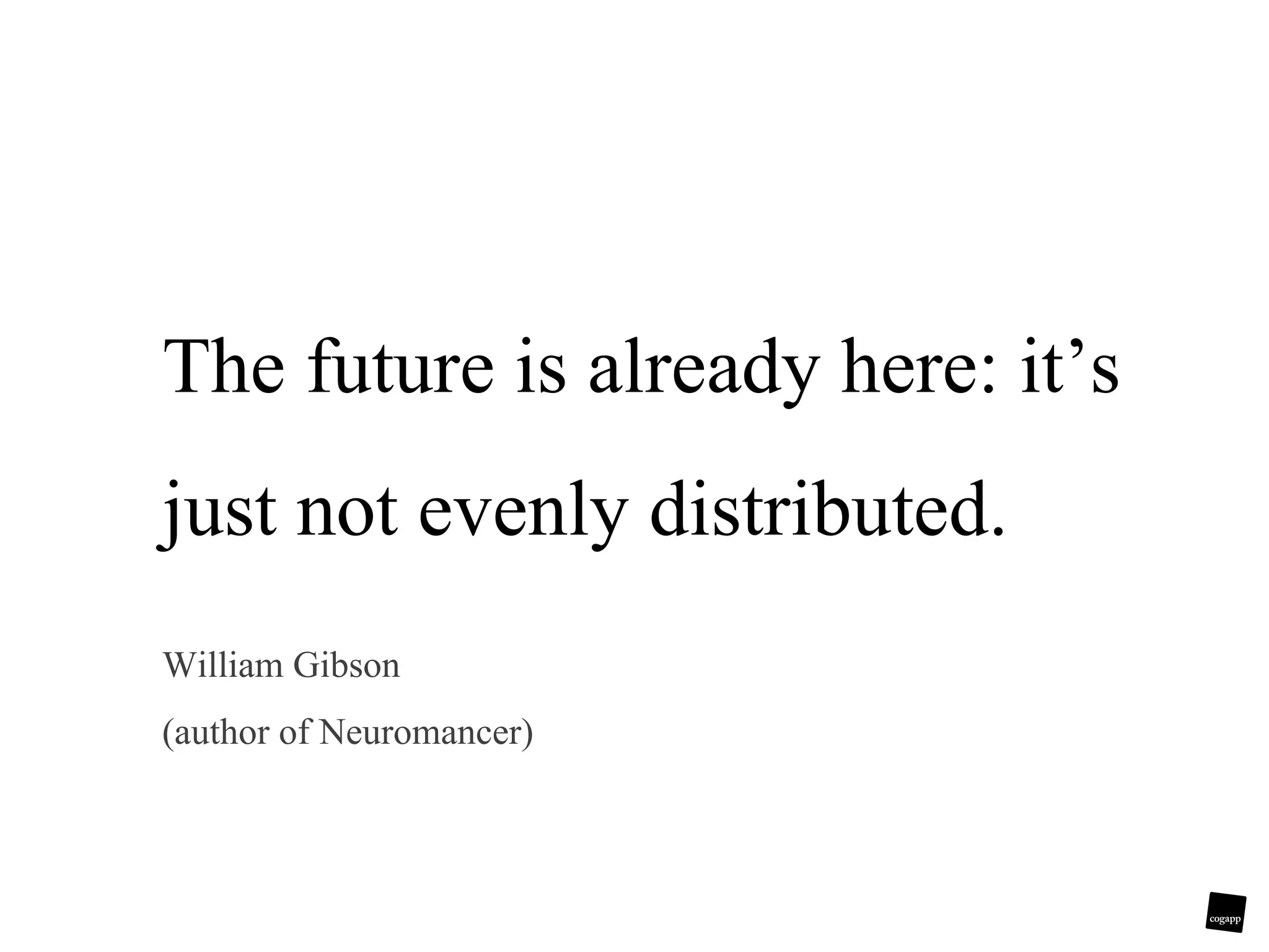 The future is already here: it’s just not evenly distributed. William Gibson (author of Neuromancer)