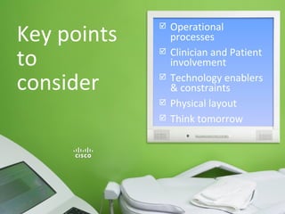 Key points to consider Operational processes Clinician and Patient involvement Technology enablers & constraints Physical layout Think tomorrow 