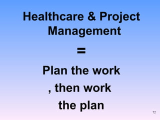 Healthcare & Project Management =   Plan the work , then work  the plan 