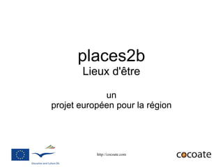 places2b
       Lieux d'être

             un
projet européen pour la région




           http://cocoate.com
 