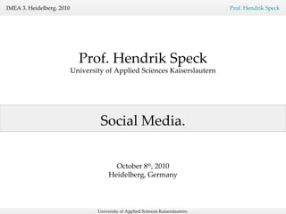 Social Media. Prof. Hendrik Speck University of Applied Sciences Kaiserslautern October 8 th , 2010 Heidelberg, Germany 