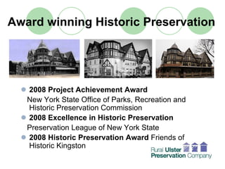 Award winning Historic Preservation




   2008 Project Achievement Award
   New York State Office of Parks, Recreation and
   Historic Preservation Commission
   2008 Excellence in Historic Preservation
   Preservation League of New York State
   2008 Historic Preservation Award Friends of
   Historic Kingston
 