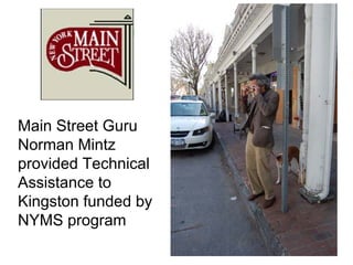 Main Street Guru
Norman Mintz
provided Technical
Assistance to
Kingston funded by
NYMS program
 