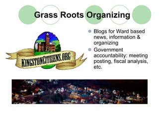Grass Roots Organizing
             Blogs for Ward based
             news, information &
             organizing
             Government
             accountability: meeting
             posting, fiscal analysis,
             etc.
 