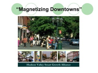 “Magnetizing Downtowns”




   Hudson Valley Smart Growth Alliance
 
