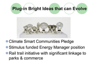 Plug-in Bright Ideas that can Evolve




Climate Smart Communities Pledge
Stimulus funded Energy Manager position
Rail trail initiative with significant linkage to
parks & commerce
 
