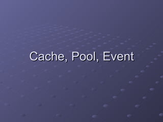 Cache, Pool, Event 