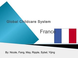Global Childcare System


                              France


By: Nicole, Fang, May, Ripple, Sybel, Yijing
 