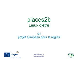 places2b
       Lieux d'être

             un
projet européen pour la région




           http://places2b.eu
           http://cocoate.com
 