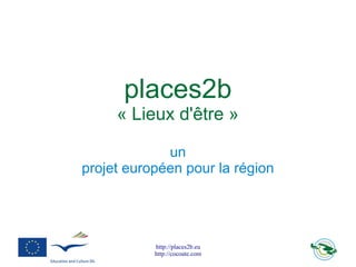 places2b
     « Lieux d'être »

             un
projet européen pour la région




           http://places2b.eu
           http://cocoate.com
 