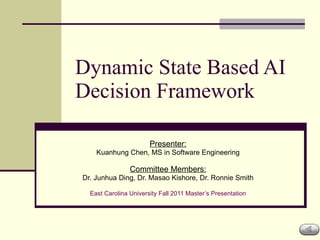 Dynamic State Based AI Decision Framework Presenter: Kuanhung Chen, MS in Software Engineering Committee Members: Dr. Junhua Ding, Dr. Masao Kishore, Dr. Ronnie Smith East Carolina University Fall 2011 Master’s Presentation 