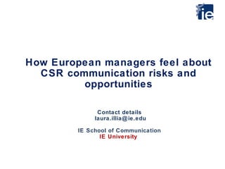How European managers feel about
CSR communication risks and
opportunities
Contact details
laura.illia@ie.edu
IE School of Communication
IE University
 