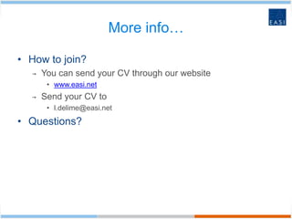 More info…

• How to join?
  →   You can send your CV through our website
       • www.easi.net
  →   Send your CV to
       • l.delime@easi.net
• Questions?
 