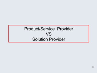 Product/Service Provider
           VS
    Solution Provider




                           39
 