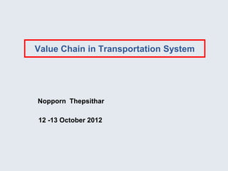 Value Chain in Transportation System




Nopporn Thepsithar

12 -13 October 2012
 