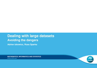 Dealing with large datasets
Avoiding the dangers
Adrien Ickowicz, Ross Sparks




MATHEMATICS, INFORMATICS AND STATISTICS
www.csiro.au
 