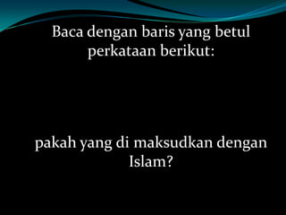Baca dengan baris yang betul
       perkataan berikut:




pakah yang di maksudkan dengan
             Islam?
 