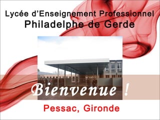 Lycée d’Enseignement Professionnel
Philadelphe de Gerde
Pessac, Gironde
Bienvenue !
 
