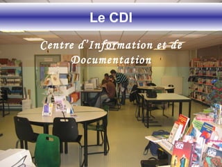 Le CDI
Centre d’Information et de
Documentation
 