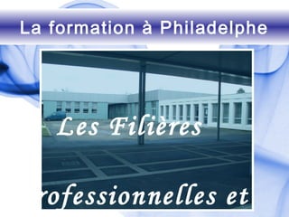 La formation à Philadelphe
Les Filières
Professionnelles et
 