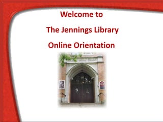 Welcome to
The Jennings Library
Online Orientation
 