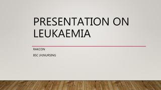 PRESENTATION ON
LEUKAEMIA
RAKCON
BSC (H)NURSING
 