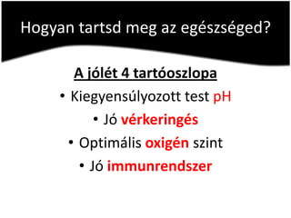 Hogyan tartsd meg az egészséged?

        A jólét 4 tartóoszlopa
     • Kiegyensúlyozott test pH
            • Jó vérkeringés
       • Optimális oxigén szint
         • Jó immunrendszer
 