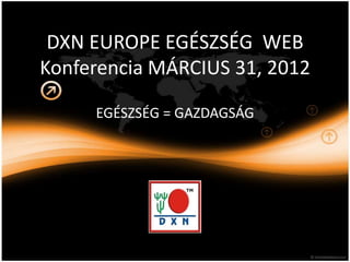 DXN EUROPE EGÉSZSÉG WEB
Konferencia MÁRCIUS 31, 2012

     EGÉSZSÉG = GAZDAGSÁG
 