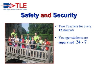 SafetySafety andand SecuritySecurity
? Two Teachers for every
12 students
? Younger students are
supervised 24 - 7
 