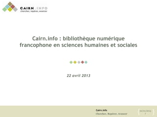 Cairn.info
Chercher, Repérer, Avancer
22/01/2013
1{ }
Cairn.info : bibliothèque numérique
francophone en sciences humaines et sociales
22 avril 2013
 