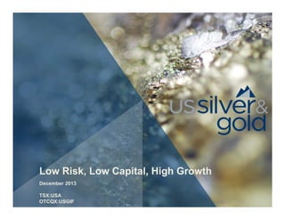 Low Risk, Low Capital, High Growth
December 2013
TSX:USA
OTCQX:USGIF

 