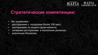Стратегические компетенции: 
• Мы управляем : 
• ресторанами с посадками более 100 мест; 
• ресторанами по модели франчайзинга; 
• сетевыми ресторанами в нескольких регионах; 
• розничным бизнесом; 
 