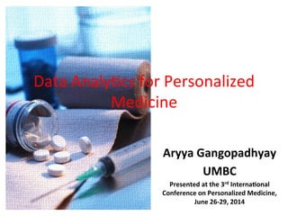 Data	
  Analy)cs	
  for	
  Personalized	
  
Medicine	
  
Aryya	
  Gangopadhyay	
  
UMBC	
  
Presented	
  at	
  the	
  3rd	
  Interna7onal	
  
Conference	
  on	
  Personalized	
  Medicine,	
  
June	
  26-­‐29,	
  2014	
  
 