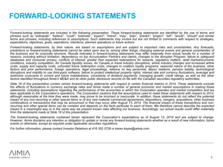 FORWARD-LOOKING STATEMENTS
3
Forward-looking statements are included in the following presentation. These forward-looking statements are identified by the use of terms and
phrases such as “anticipate”, “believe”, “could”, “estimate”, “expect”, “intend”, “may”, “plan”, “predict”, “project”, “will”, “would”, ”should” and similar
terms and phrases, including references to assumptions. Such statements may involve but are not limited to comments with respect to strategies,
expectations, objectives, goals, aspirations, intentions, planned operations or future actions.
Forward-looking statements, by their nature, are based on assumptions and are subject to important risks and uncertainties. Any forecasts,
predictions or forward-looking statements cannot be relied upon due to, among other things, changing external events and general uncertainties of
the business and its corporate structure. Results indicated in forward-looking statements may differ materially from actual results for a number of
reasons, including without limitation, dependency on top Accumulation Partners and clients, changes to the Aeroplan Program, failure to safeguard
databases and consumer privacy, conflicts of interest, greater than expected redemptions for rewards, regulatory matters, retail market/economic
conditions, industry competition, Air Canada liquidity issues, Air Canada or travel industry disruptions, airline industry changes and increased airline
costs, supply and capacity costs, unfunded future redemption costs, changes to coalition loyalty programs, seasonal nature of the business, other
factors and prior performance, foreign operations, legal proceedings, reliance on key personnel, labour relations, pension liability, technological
disruptions and inability to use third-party software, failure to protect intellectual property rights, interest rate and currency fluctuations, leverage and
restrictive covenants in current and future indebtedness, uncertainty of dividend payments, managing growth, credit ratings, as well as the other
factors identified throughout Aimia’s MD&A and its other public disclosure records on file with the Canadian securities regulatory authorities.
Slide 18 of this presentation contain certain forward-looking statements with respect to certain financial metrics in 2014. These statements exclude
the effects of fluctuations in currency exchange rates and Aimia made a number of general economic and market assumptions in making these
statements, including assumptions regarding the performance of the economies in which the Corporation operates and market competition and tax
laws applicable to the Corporation’s operations. The Corporation cautions that the assumptions used to make these statements with respect to 2014,
although reasonable at the time they were made, may prove to be incorrect or inaccurate. In addition, these statements do not reflect the potential
impact of any non-recurring or other special items or of any new material commercial agreements, dispositions, mergers, acquisitions, other business
combinations or transactions that may be announced or that may occur after August 13, 2014. The financial impact of these transactions and non-
recurring and other special items can be complex and depends on the facts particular to each of them. We therefore cannot describe the expected
impact in a meaningful way or in the same way we present known risks affecting our business. Accordingly, our actual results could differ materially
from the statements made at Slide 18 of this presentation.
The forward-looking statements contained herein represent the Corporation’s expectations as of August 13, 2014 and are subject to change.
However, Aimia disclaims any intention or obligation to update or revise any forward-looking statements whether as a result of new information, future
events or otherwise, except as required under applicable securities regulations.
For further information, please contact Investor Relations at 416 352 3728 or karen.keyes@aimia.com.
 