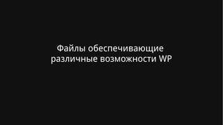 Файлы обеспечивающие
различные возможности WP
 
