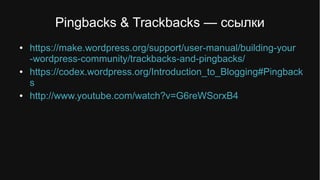 Pingbacks & Trackbacks — ссылки
● https://make.wordpress.org/support/user-manual/building-your
-wordpress-community/trackbacks-and-pingbacks/
● https://codex.wordpress.org/Introduction_to_Blogging#Pingback
s
● http://www.youtube.com/watch?v=G6reWSorxB4
 